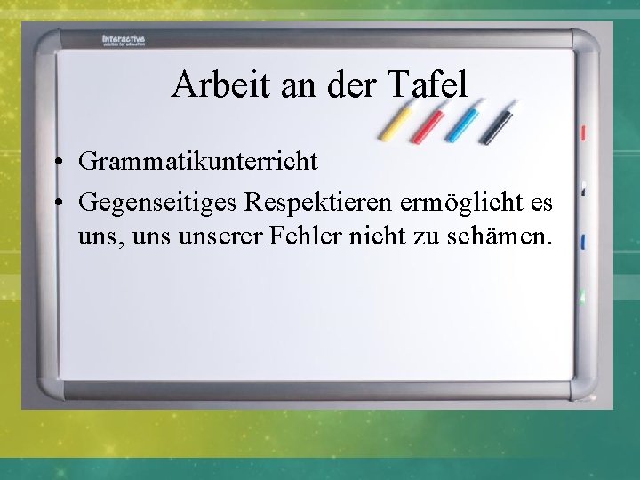 Arbeit an der Tafel • Grammatikunterricht • Gegenseitiges Respektieren ermöglicht es uns, unserer Fehler