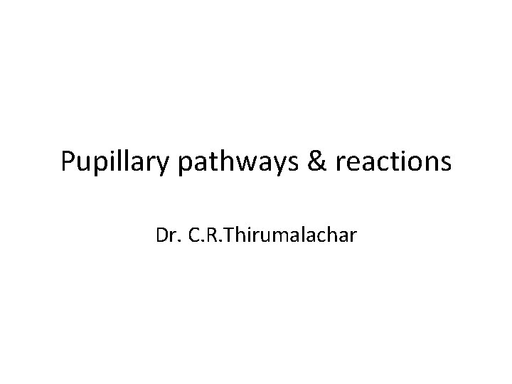 Pupillary pathways & reactions Dr. C. R. Thirumalachar 