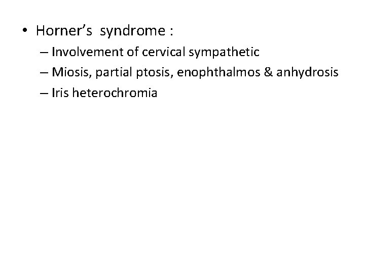  • Horner’s syndrome : – Involvement of cervical sympathetic – Miosis, partial ptosis,