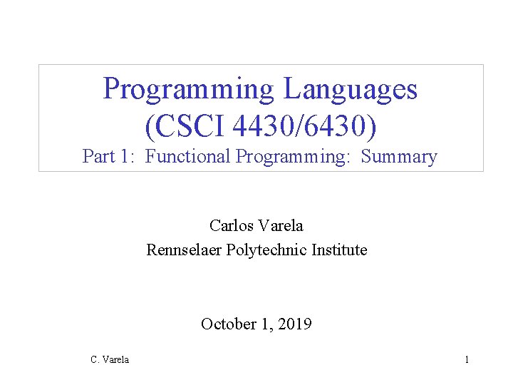 Programming Languages (CSCI 4430/6430) Part 1: Functional Programming: Summary Carlos Varela Rennselaer Polytechnic Institute