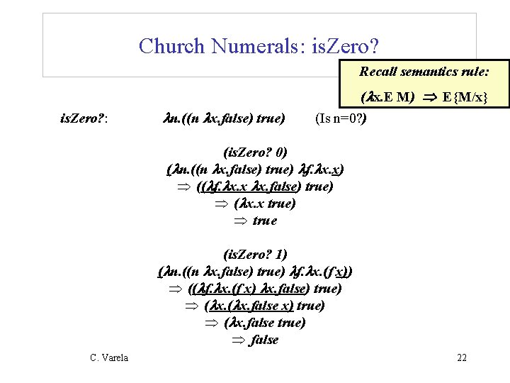 Church Numerals: is. Zero? Recall semantics rule: is. Zero? : n. ((n x. false)