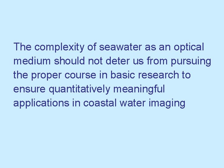 The complexity of seawater as an optical medium should not deter us from pursuing The complexity of seawater as an optical medium should not deter us from pursuing