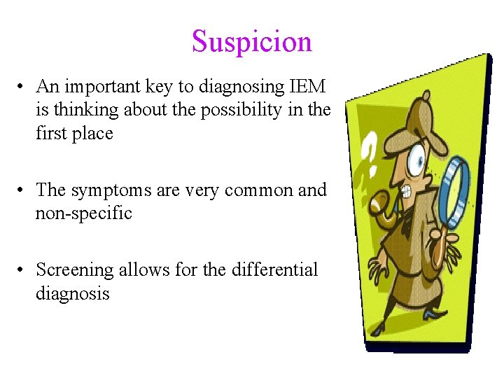 Suspicion • An important key to diagnosing IEM is thinking about the possibility in