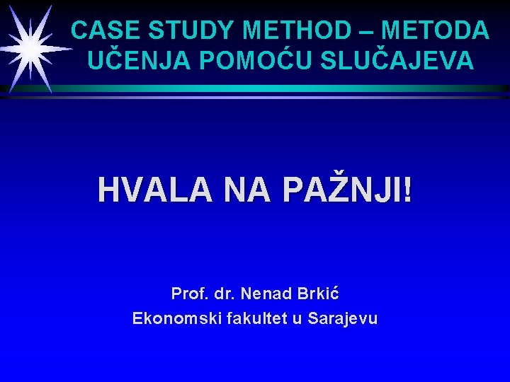 CASE STUDY METHOD – METODA UČENJA POMOĆU SLUČAJEVA HVALA NA PAŽNJI! Prof. dr. Nenad