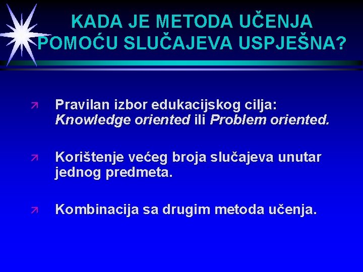 KADA JE METODA UČENJA POMOĆU SLUČAJEVA USPJEŠNA? ä Pravilan izbor edukacijskog cilja: Knowledge oriented