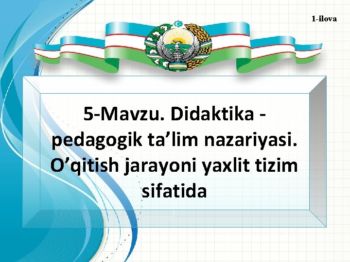 1 -ilova 5 -Mavzu. Didaktika pedagogik ta’lim nazariyasi. O’qitish jarayoni yaxlit tizim sifatida 