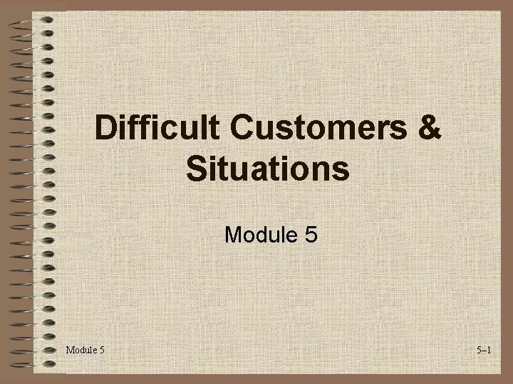 Difficult Customers & Situations Module 5 5– 1 
