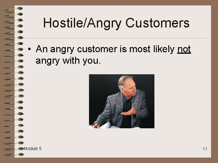 Hostile/Angry Customers • An angry customer is most likely not angry with you. Module
