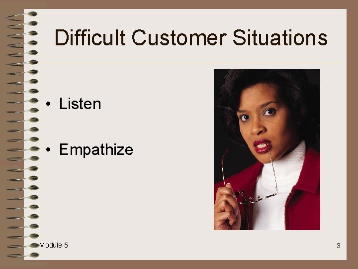 Difficult Customer Situations • Listen • Empathize Module 5 3 