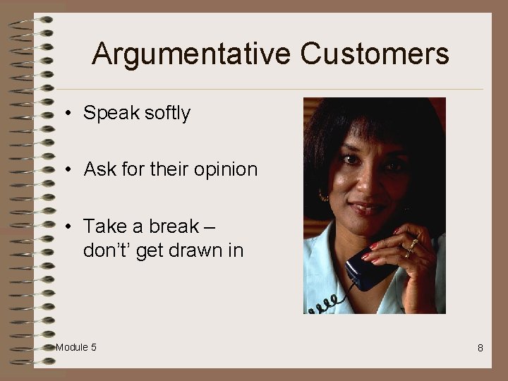 Argumentative Customers • Speak softly • Ask for their opinion • Take a break