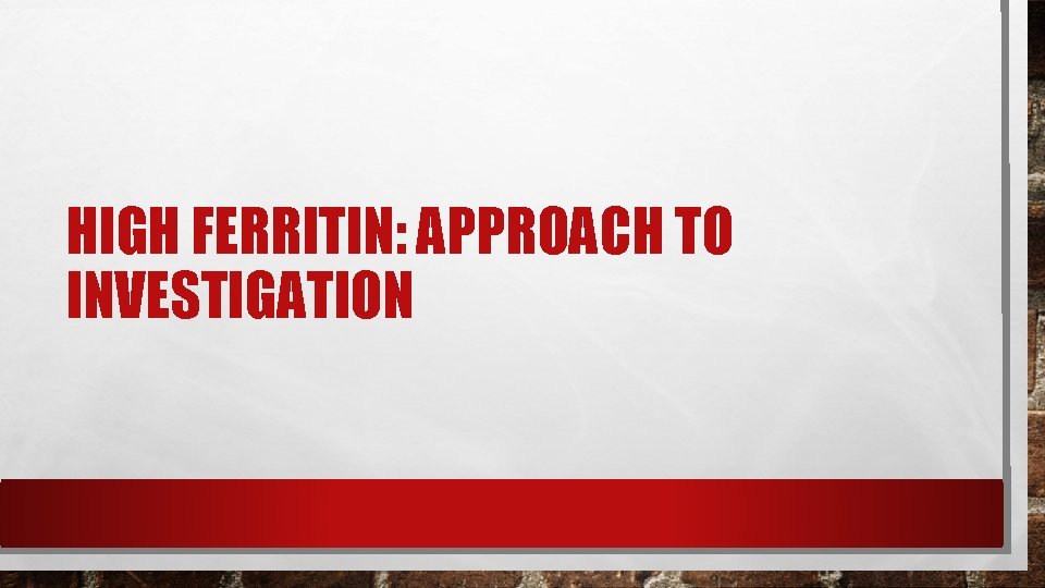 HIGH FERRITIN: APPROACH TO INVESTIGATION HIGH FERRITIN: APPROACH TO INVESTIGATION