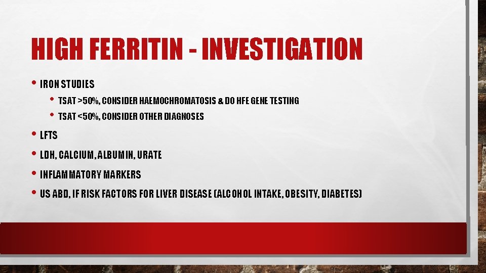 HIGH FERRITIN - INVESTIGATION • IRON STUDIES • TSAT >50%, CONSIDER HAEMOCHROMATOSIS & DO HIGH FERRITIN - INVESTIGATION • IRON STUDIES • TSAT >50%, CONSIDER HAEMOCHROMATOSIS & DO