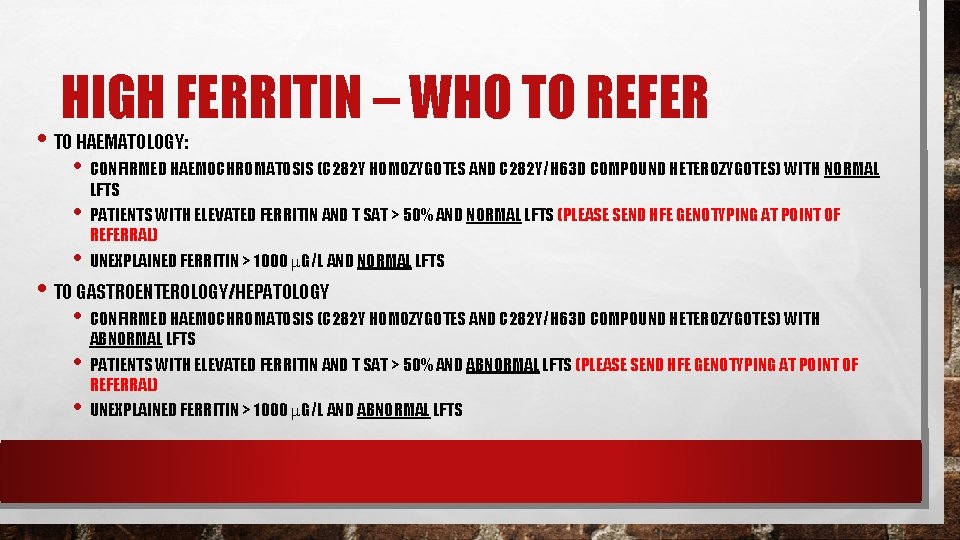 HIGH FERRITIN – WHO TO REFER • TO HAEMATOLOGY: • CONFIRMED HAEMOCHROMATOSIS (C 282 HIGH FERRITIN – WHO TO REFER • TO HAEMATOLOGY: • CONFIRMED HAEMOCHROMATOSIS (C 282