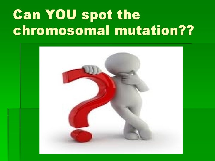 Can YOU spot the chromosomal mutation? ? 