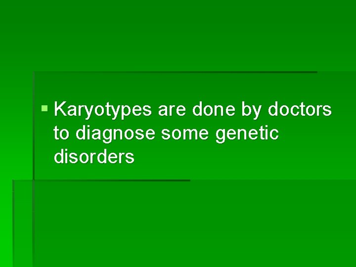 § Karyotypes are done by doctors to diagnose some genetic disorders 