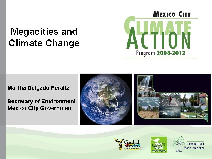 Megacities and Climate Change Martha Delgado Peralta Secretary of Environment Mexico City Government Megacities and Climate Change Martha Delgado Peralta Secretary of Environment Mexico City Government