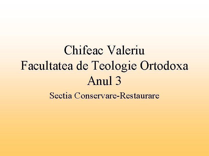Chifeac Valeriu Facultatea de Teologie Ortodoxa Anul 3 Sectia Conservare-Restaurare 