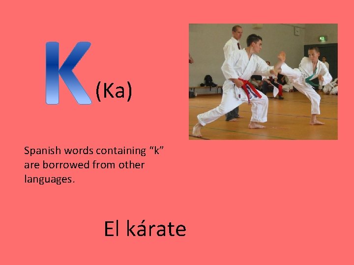 (Ka) Spanish words containing “k” are borrowed from other languages. El kárate 