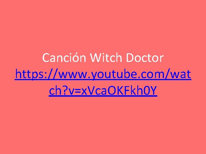 Canción Witch Doctor https: //www. youtube. com/wat ch? v=x. Vca. OKFkh 0 Y Canción Witch Doctor https: //www. youtube. com/wat ch? v=x. Vca. OKFkh 0 Y