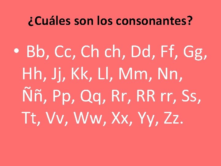 ¿Cuáles son los consonantes? • Bb, Cc, Ch ch, Dd, Ff, Gg, Hh, Jj,