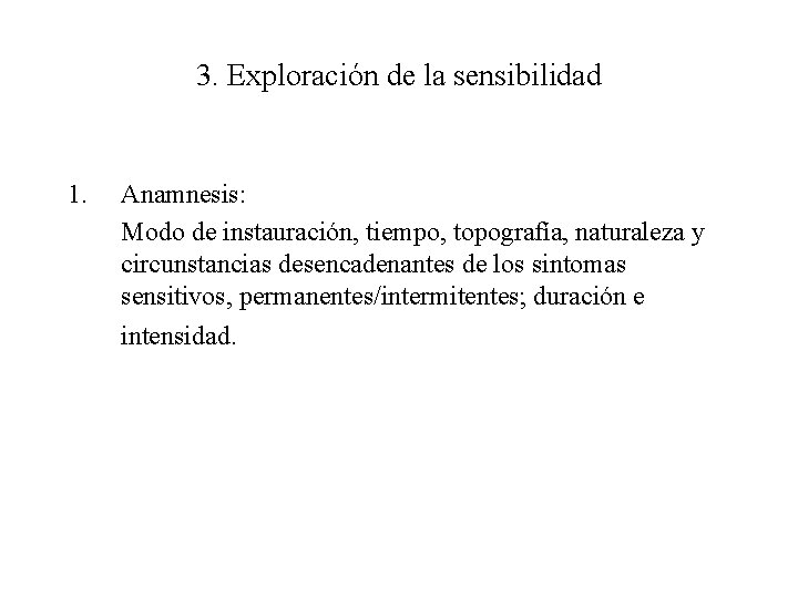 3. Exploración de la sensibilidad 1. Anamnesis: Modo de instauración, tiempo, topografía, naturaleza y
