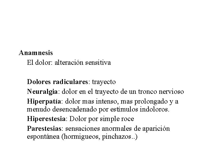 Anamnesis El dolor: alteración sensitiva Dolores radiculares: trayecto Neuralgia: dolor en el trayecto de