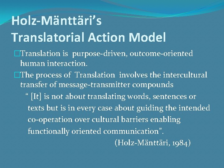 Holz-Mänttäri’s Translatorial Action Model �Translation is purpose-driven, outcome-oriented human interaction. �The process of Translation