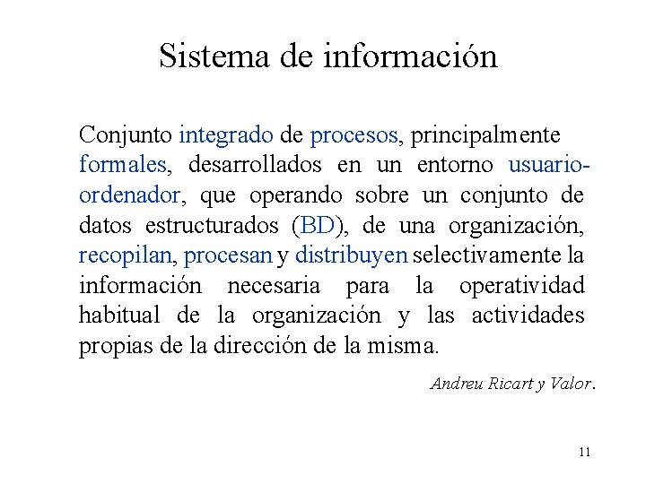 Sistema de información Conjunto integrado de procesos, principalmente formales, desarrollados en un entorno usuarioordenador,