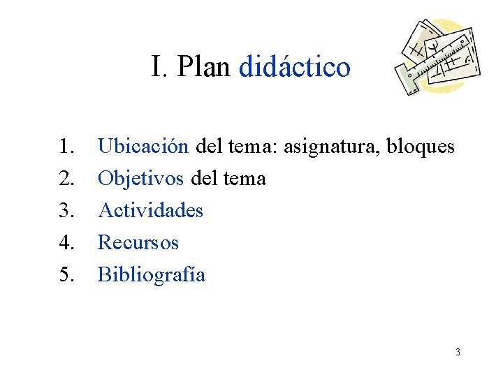 I. Plan didáctico 1. 2. 3. 4. 5. Ubicación del tema: asignatura, bloques Objetivos