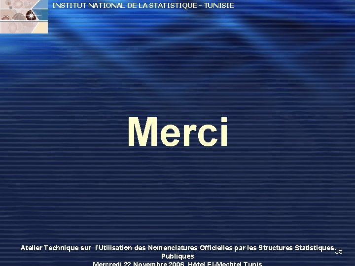INSTITUT NATIONAL DE LA STATISTIQUE - TUNISIE Merci Atelier Technique sur l’Utilisation des Nomenclatures INSTITUT NATIONAL DE LA STATISTIQUE - TUNISIE Merci Atelier Technique sur l’Utilisation des Nomenclatures