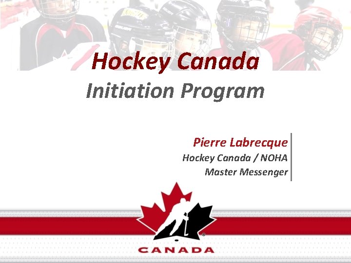 Hockey Canada Initiation Program Pierre Labrecque Hockey Canada / NOHA Master Messenger 