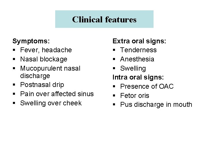 Clinical features Symptoms: § Fever, headache § Nasal blockage § Mucopurulent nasal discharge §