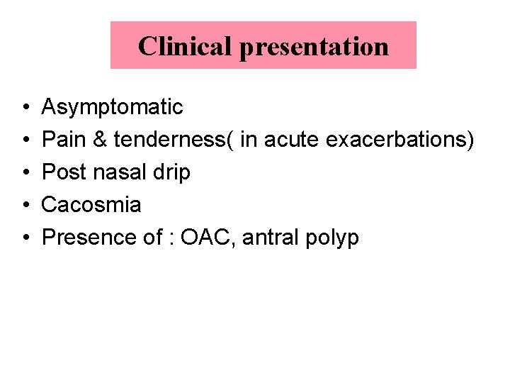 Clinical presentation • • • Asymptomatic Pain & tenderness( in acute exacerbations) Post nasal