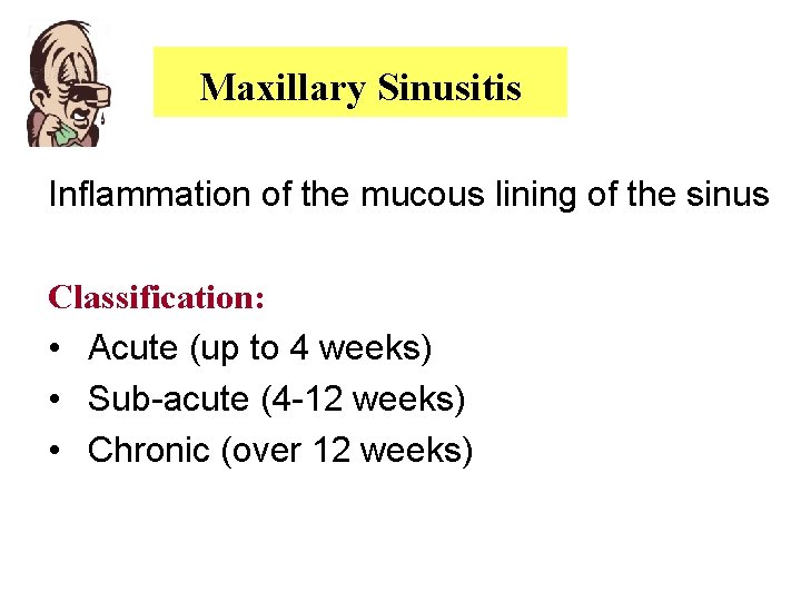 Maxillary Sinusitis Inflammation of the mucous lining of the sinus Classification: • Acute (up