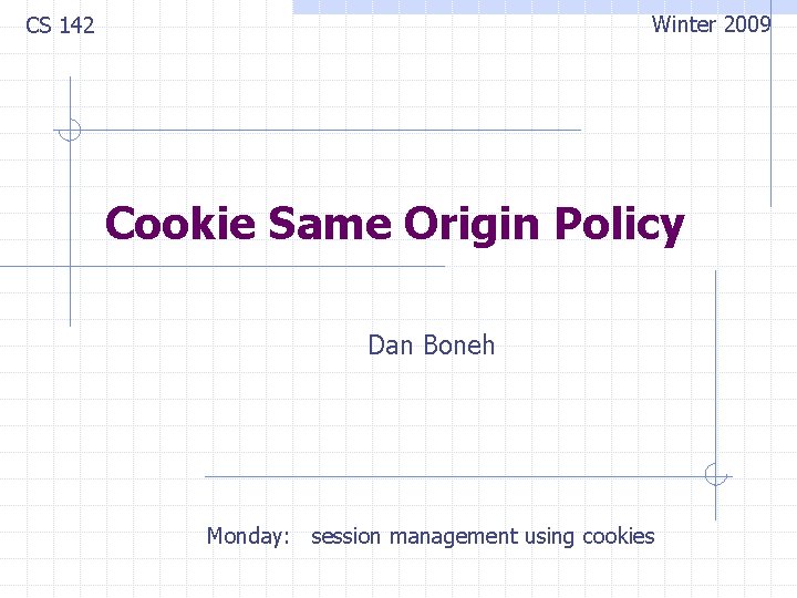 Winter 2009 CS 142 Cookie Same Origin Policy Dan Boneh Monday: session management using