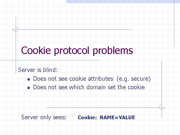 Cookie protocol problems Server is blind: n Does not see cookie attributes (e. g.