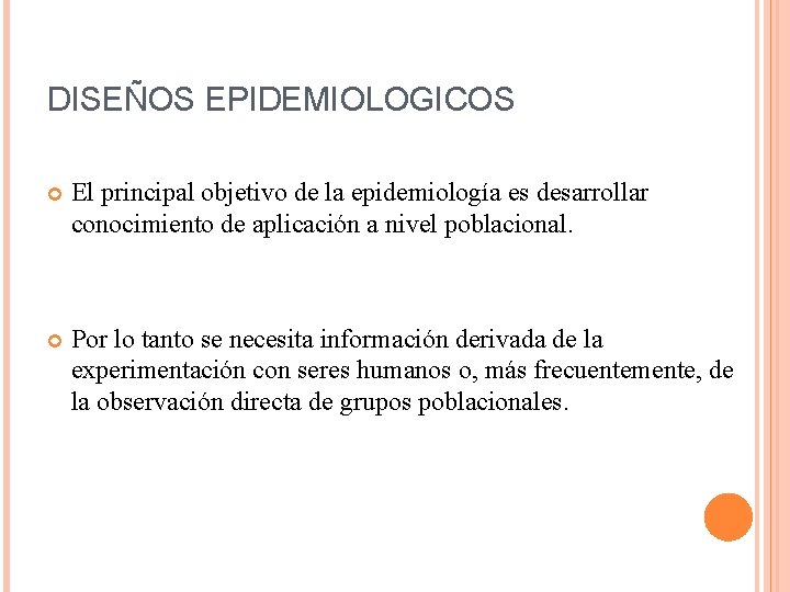 DISEÑOS EPIDEMIOLOGICOS El principal objetivo de la epidemiología es desarrollar conocimiento de aplicación a
