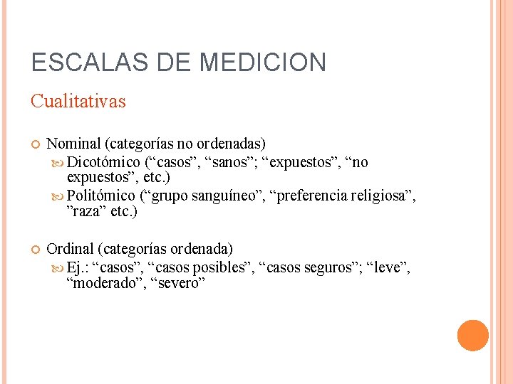 ESCALAS DE MEDICION Cualitativas Nominal (categorías no ordenadas) Dicotómico (“casos”, “sanos”; “expuestos”, “no expuestos”,