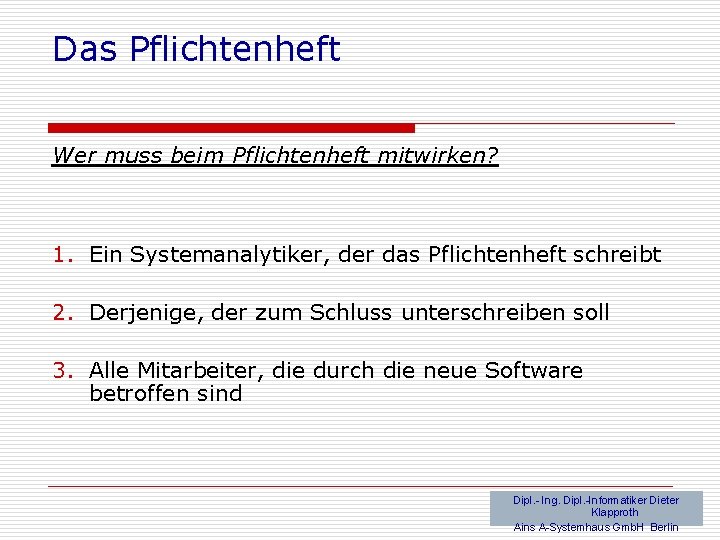 Das Pflichtenheft Wer muss beim Pflichtenheft mitwirken? 1. Ein Systemanalytiker, der das Pflichtenheft schreibt