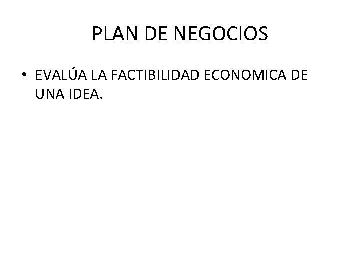 PLAN DE NEGOCIOS • EVALÚA LA FACTIBILIDAD ECONOMICA DE UNA IDEA. 