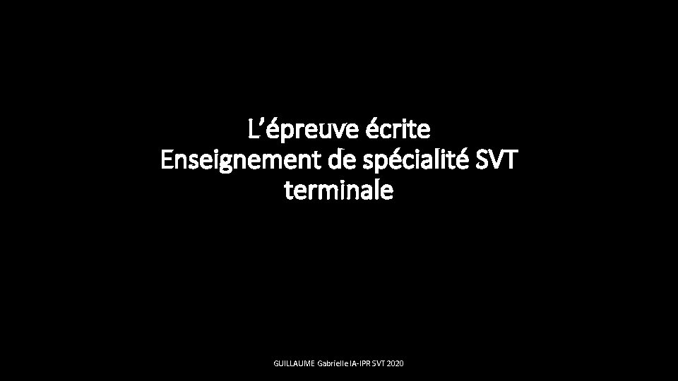 L’épreuve écrite Enseignement de spécialité SVT terminale GUILLAUME Gabrielle IA-IPR SVT 2020 