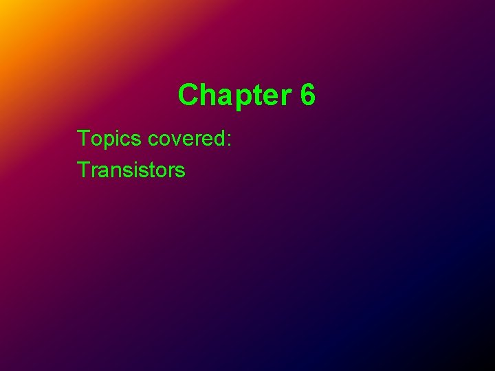 Chapter 6 Topics covered: Transistors Chapter 6 Topics covered: Transistors