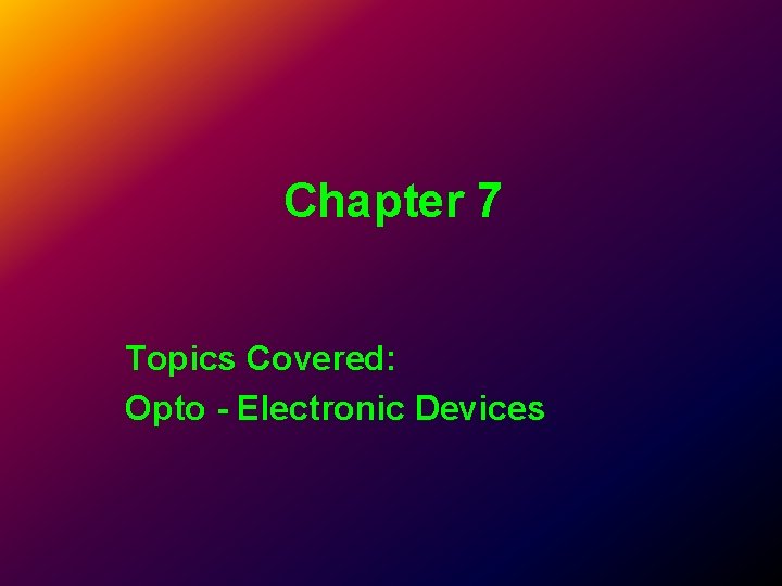 Chapter 7 Topics Covered: Opto - Electronic Devices Chapter 7 Topics Covered: Opto - Electronic Devices