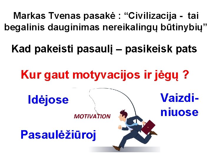 Markas Tvenas pasakė : “Civilizacija - tai begalinis dauginimas nereikalingų būtinybių” Kad pakeisti pasaulį