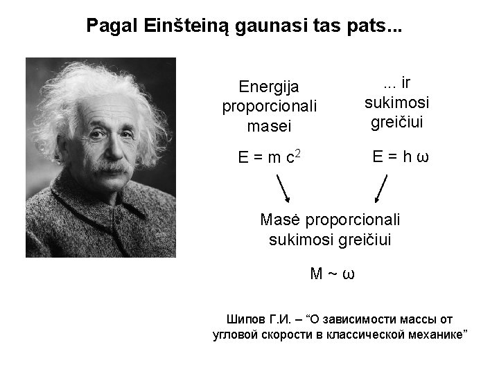 Pagal Einšteiną gaunasi tas pats. . . Energija proporcionali masei . . . ir