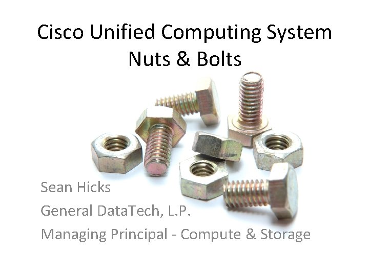 Cisco Unified Computing System Nuts & Bolts Sean Hicks General Data. Tech, L. P.