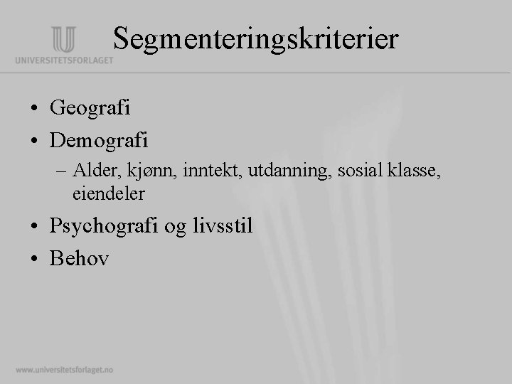 Segmenteringskriterier • Geografi • Demografi – Alder, kjønn, inntekt, utdanning, sosial klasse, eiendeler •