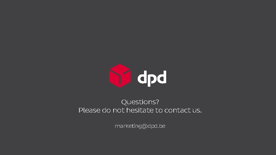 Questions? Please do not hesitate to contact us. marketing@dpd. be 