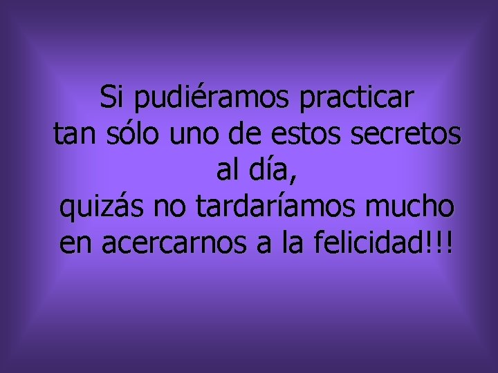 Si pudiéramos practicar tan sólo uno de estos secretos al día, quizás no tardaríamos