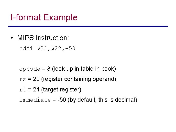 I-format Example • MIPS Instruction: addi $21, $22, -50 opcode = 8 (look up